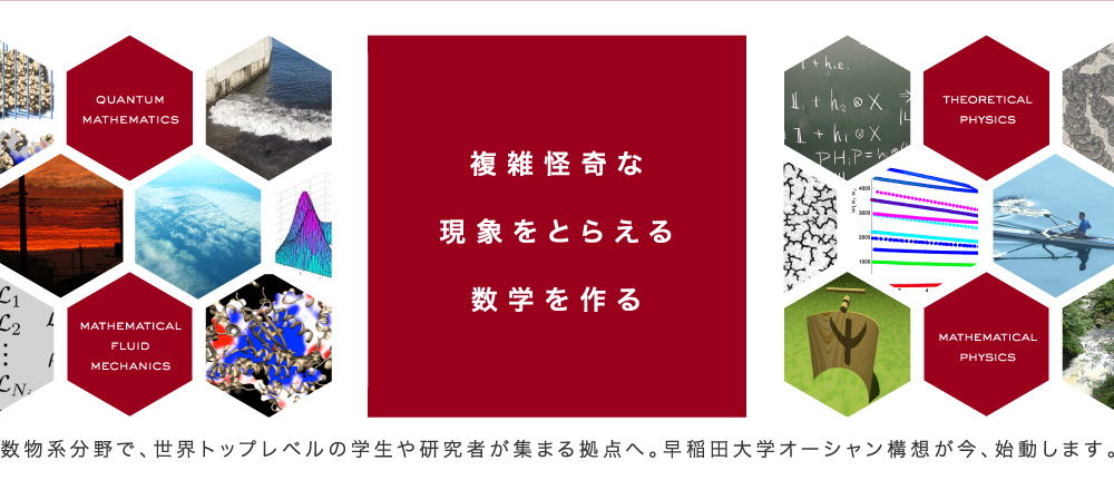 複雑怪奇な現象をとらえる数学をつくる　数物系分野で、世界トップレベルの学生や研究者が集まる拠点へ。早稲田大学オーシャン構想が今、始動します。